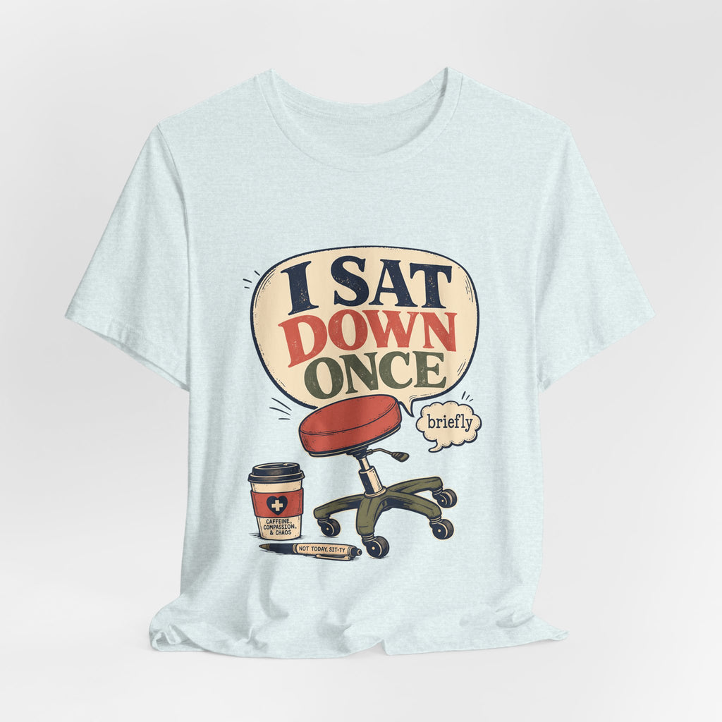 "I Sat Down Once, Briefly" — Sarcastic Rolling Stool Nurse T-Shirt