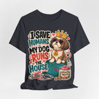 I Save Humans My Dog Runs The House T-Shirt — Funny Dog Lover Tee