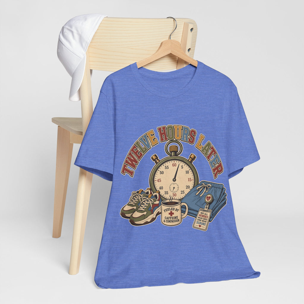 "Twelve Hours Later" — Funny 12 Hour Shift Nurse T-Shirt