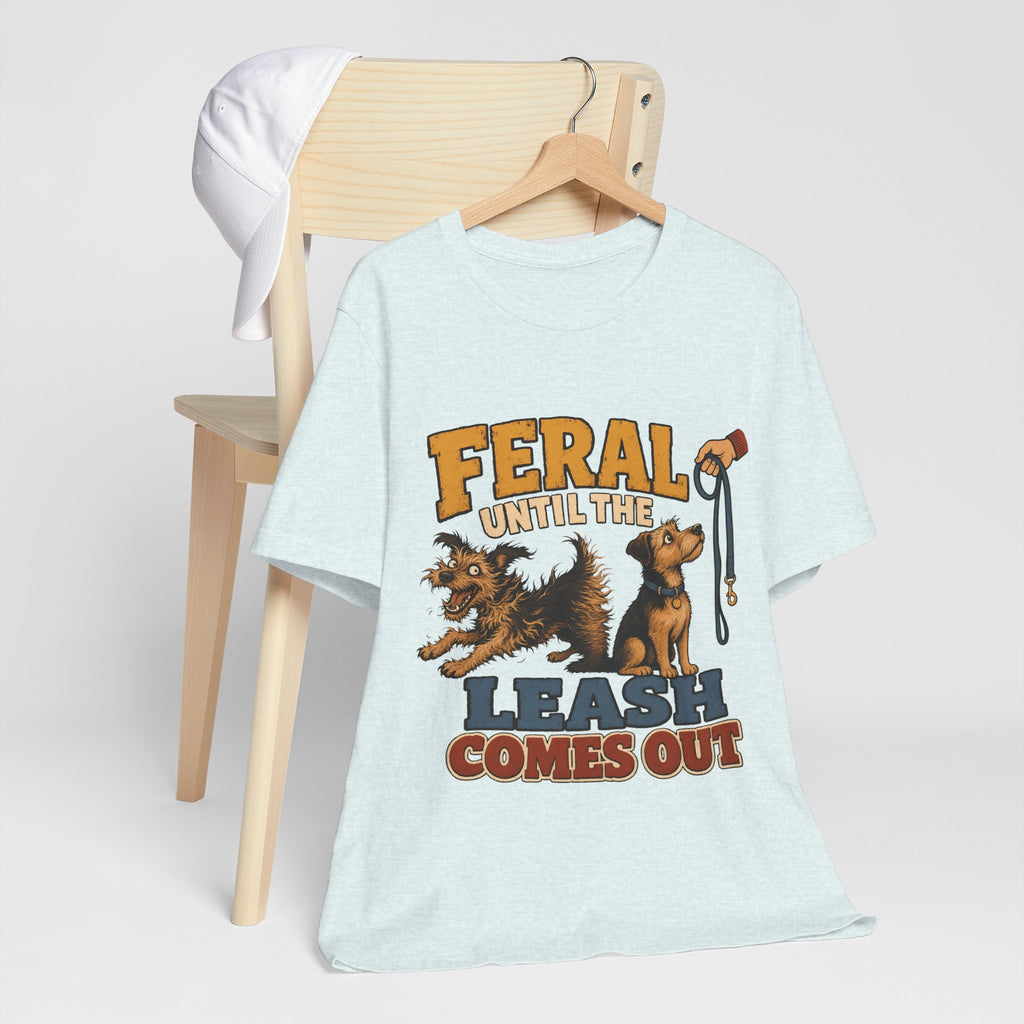 "Feral Until The Leash Comes Out" Dog Lover T-Shirt — Funny Dog Graphic Tee