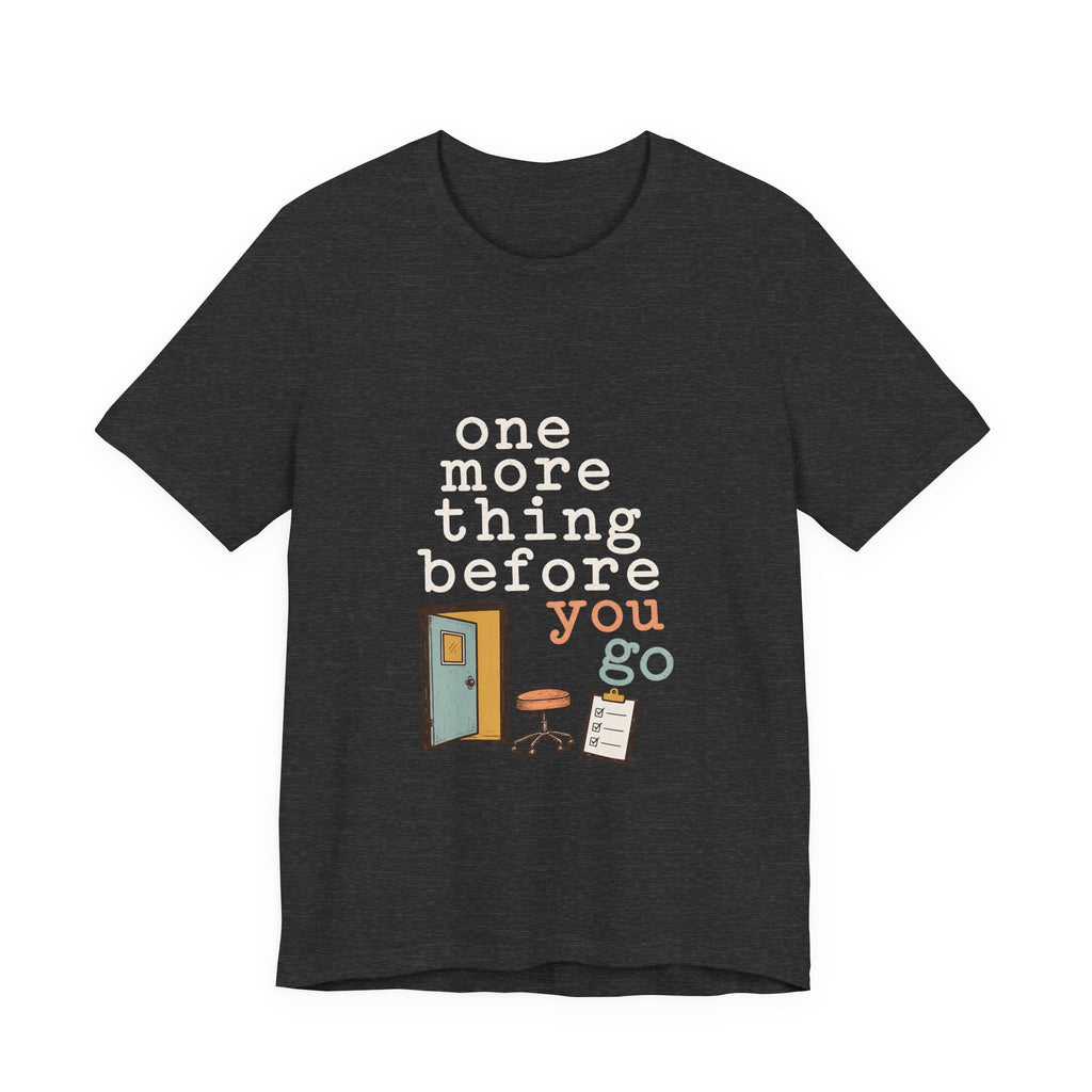 "One More Thing Before You Go" — Funny Nurse Shift Humor T-Shirt