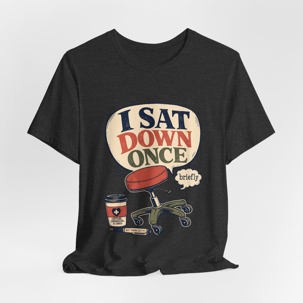 "I Sat Down Once, Briefly" — Sarcastic Rolling Stool Nurse T-Shirt