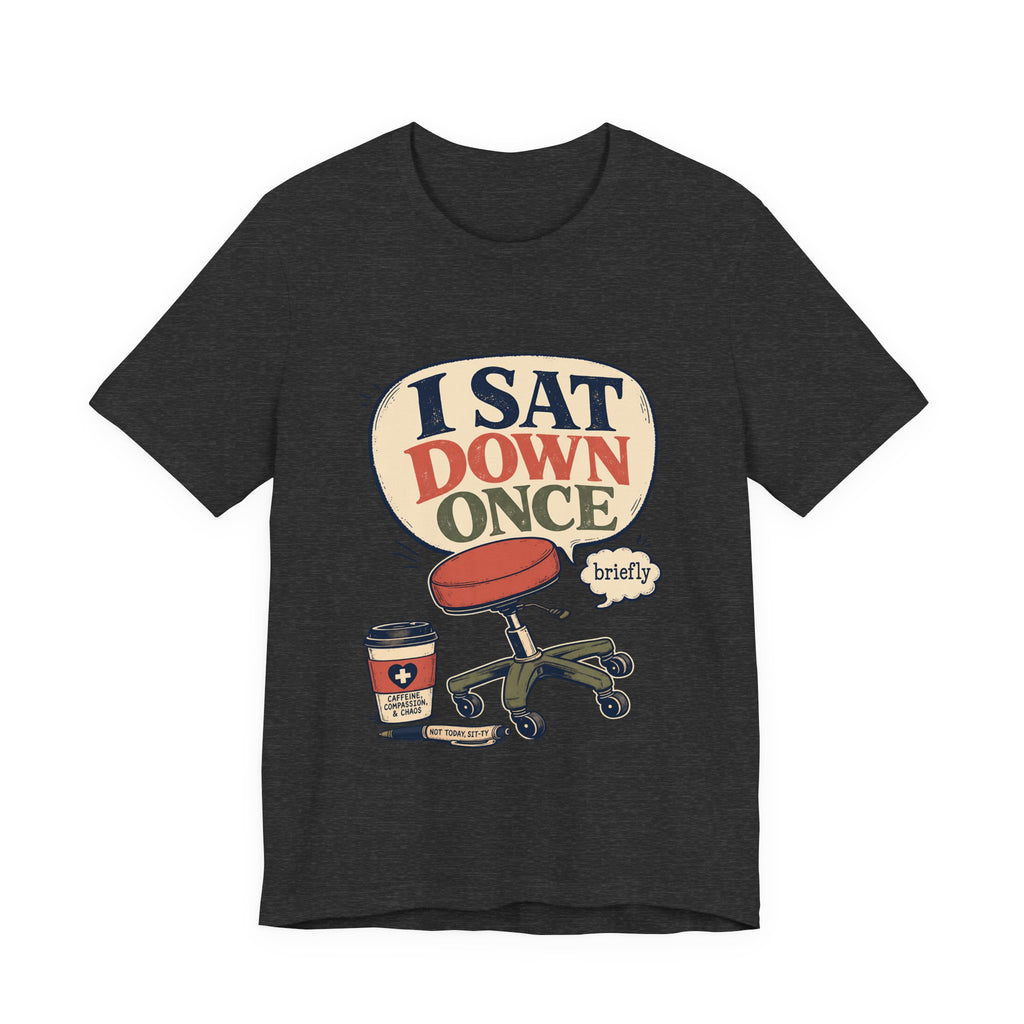 "I Sat Down Once, Briefly" — Sarcastic Rolling Stool Nurse T-Shirt