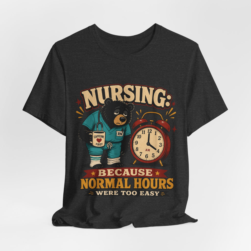 "Nursing: Because Normal Hours Were Too Easy" Nurse T-Shirt — Funny Nurse Graphic Tee