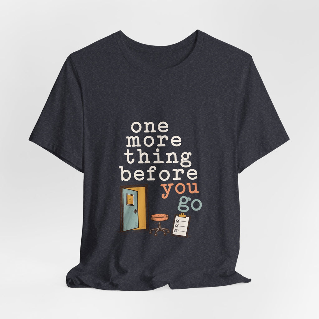 "One More Thing Before You Go" — Funny Nurse Shift Humor T-Shirt