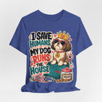 I Save Humans My Dog Runs The House T-Shirt — Funny Dog Lover Tee