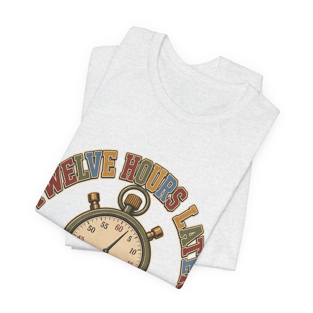 "Twelve Hours Later" — Funny 12 Hour Shift Nurse T-Shirt