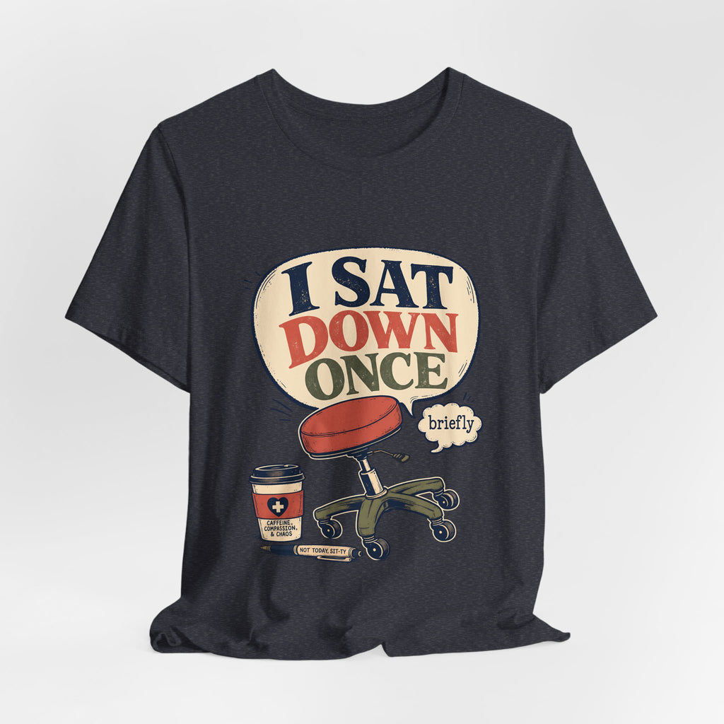 "I Sat Down Once, Briefly" — Sarcastic Rolling Stool Nurse T-Shirt